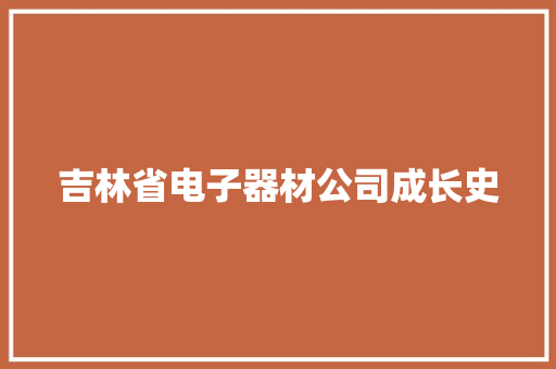 吉林省电子器材公司成长史