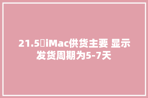 21.5吋iMac供货主要 显示发货周期为5-7天