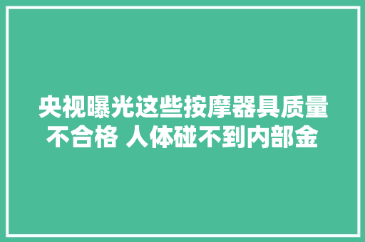 央视曝光这些按摩器具质量不合格 人体碰不到内部金属件也能触电