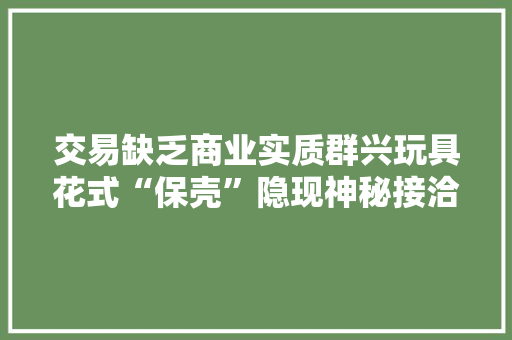 交易缺乏商业实质群兴玩具花式“保壳”隐现神秘接洽关系方
