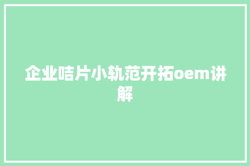 企业咭片小轨范开拓oem讲解