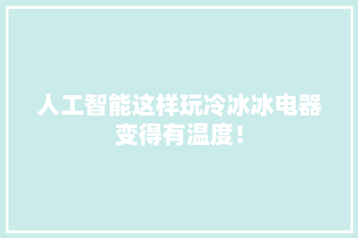 人工智能这样玩冷冰冰电器变得有温度！