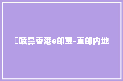 ​喷鼻香港e邮宝-直邮内地