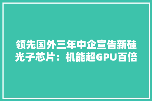 领先国外三年中企宣告新硅光子芯片：机能超GPU百倍可商用