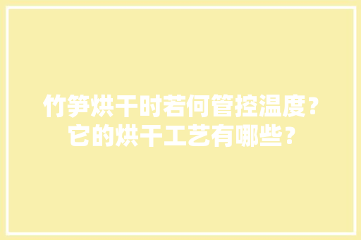 竹笋烘干时若何管控温度？它的烘干工艺有哪些？