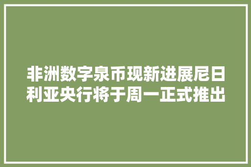 非洲数字泉币现新进展尼日利亚央行将于周一正式推出数字泉币eNaira