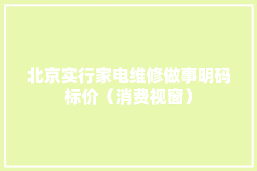 北京实行家电维修做事明码标价（消费视窗）