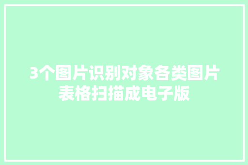 3个图片识别对象各类图片表格扫描成电子版