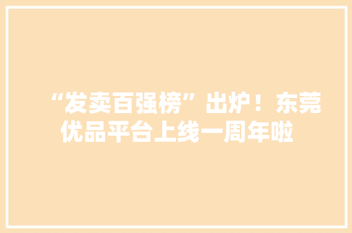 “发卖百强榜”出炉！东莞优品平台上线一周年啦