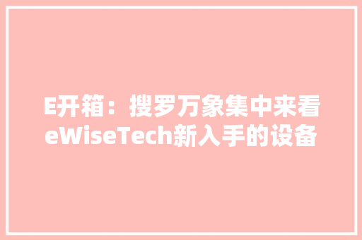 E开箱：搜罗万象集中来看eWiseTech新入手的设备