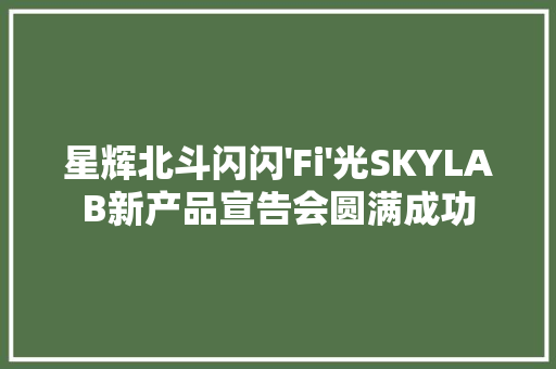星辉北斗闪闪'Fi'光SKYLAB新产品宣告会圆满成功