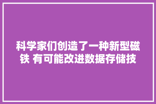 科学家们创造了一种新型磁铁 有可能改进数据存储技能