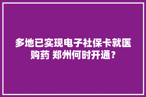 多地已实现电子社保卡就医购药 郑州何时开通？