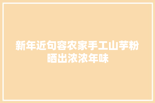 新年近句容农家手工山芋粉晒出浓浓年味