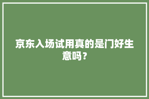 京东入场试用真的是门好生意吗？