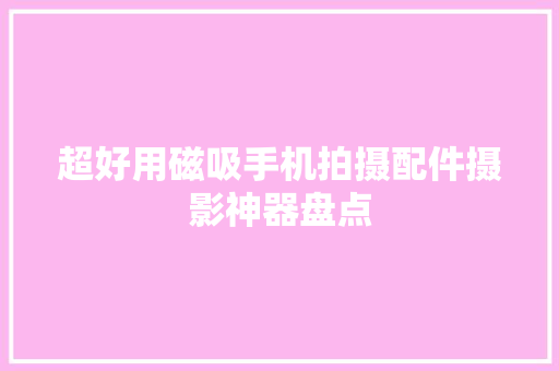 超好用磁吸手机拍摄配件摄影神器盘点