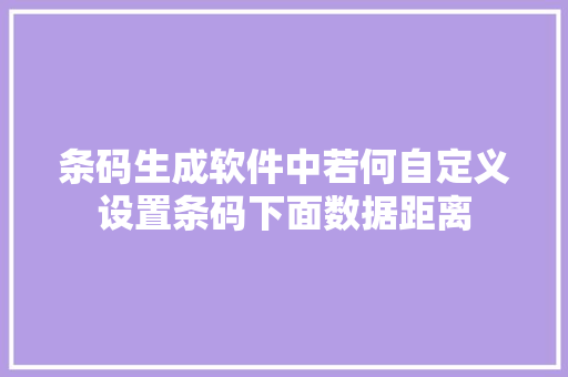 条码生成软件中若何自定义设置条码下面数据距离