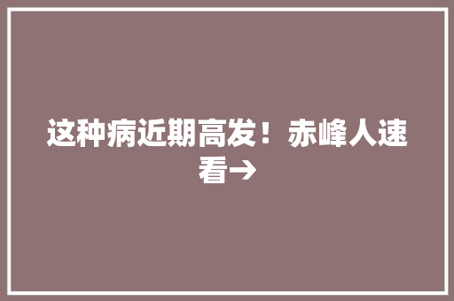 这种病近期高发！赤峰人速看→