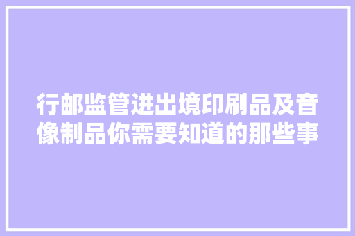 行邮监管进出境印刷品及音像制品你需要知道的那些事！