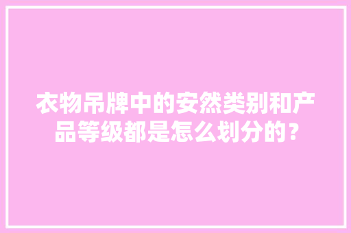 衣物吊牌中的安然类别和产品等级都是怎么划分的？