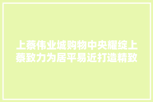 上蔡伟业城购物中央耀绽上蔡致力为居平易近打造精致生活