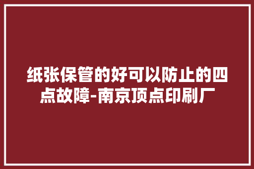 纸张保管的好可以防止的四点故障-南京顶点印刷厂