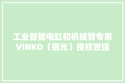 工业智能电缸和机械臂专家VINKO（银光）授权世强硬创全线代理