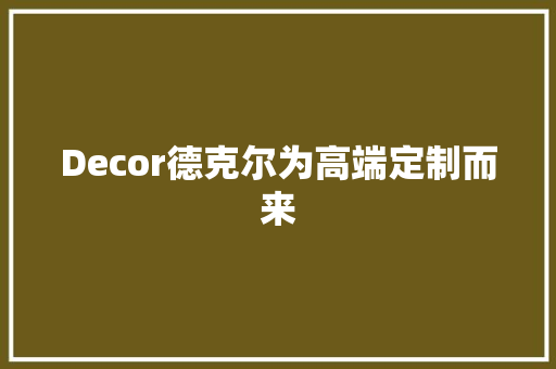 Decor德克尔为高端定制而来