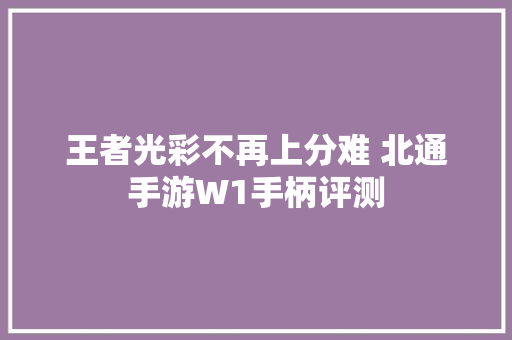 王者光彩不再上分难 北通手游W1手柄评测