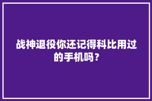 战神退役你还记得科比用过的手机吗？