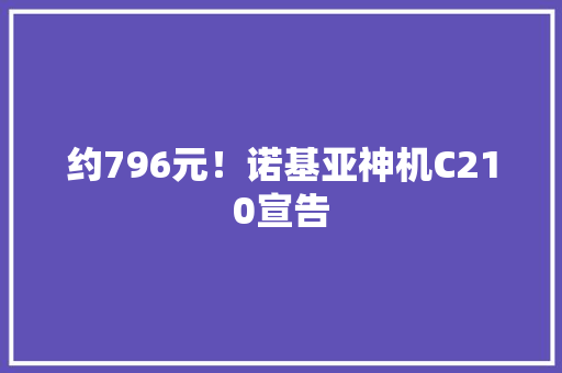 约796元！诺基亚神机C210宣告