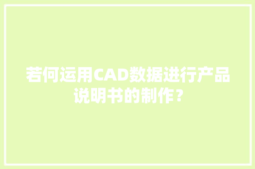 若何运用CAD数据进行产品说明书的制作？