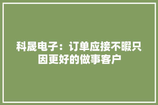 科晟电子：订单应接不暇只因更好的做事客户