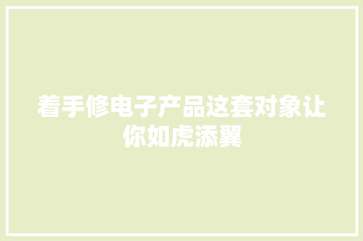 着手修电子产品这套对象让你如虎添翼