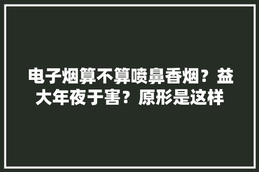 电子烟算不算喷鼻香烟？益大年夜于害？原形是这样