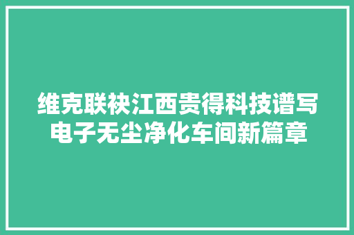 维克联袂江西贵得科技谱写电子无尘净化车间新篇章