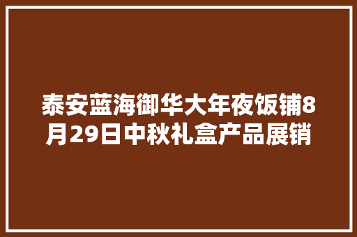 泰安蓝海御华大年夜饭铺8月29日中秋礼盒产品展销会
