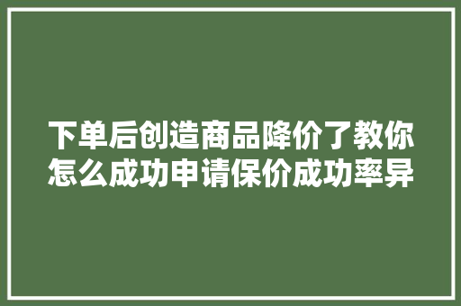 下单后创造商品降价了教你怎么成功申请保价成功率异常高噢！