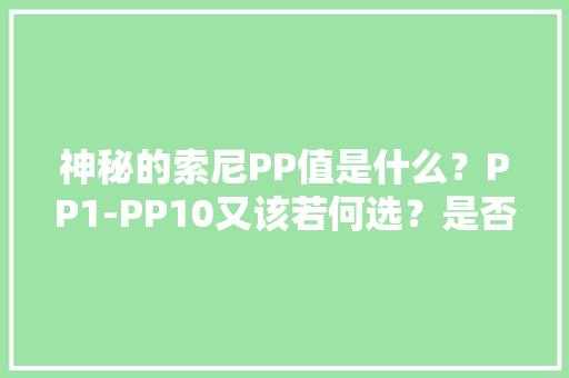 神秘的索尼PP值是什么？PP1-PP10又该若何选？是否也困扰过你