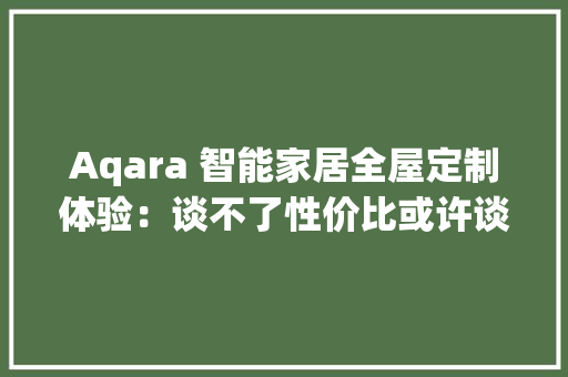 Aqara 智能家居全屋定制体验：谈不了性价比或许谈得上省心