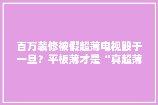 百万装修被假超薄电视毁于一旦？平板薄才是“真超薄”颜值天花板