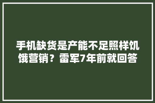 手机缺货是产能不足照样饥饿营销？雷军7年前就回答过：是怕去世