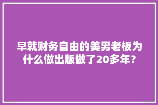 早就财务自由的美男老板为什么做出版做了20多年？