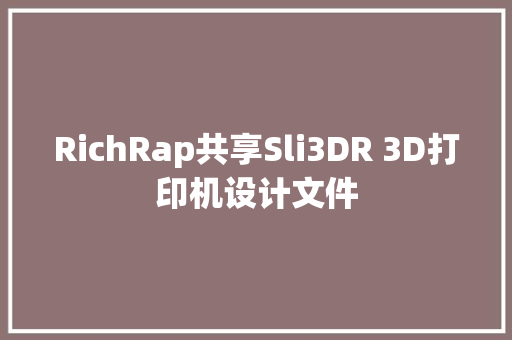 RichRap共享Sli3DR 3D打印机设计文件