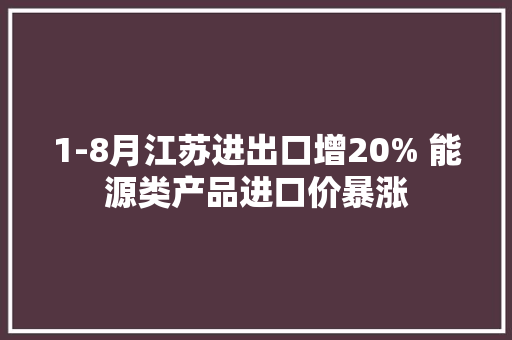 1-8月江苏进出口增20% 能源类产品进口价暴涨