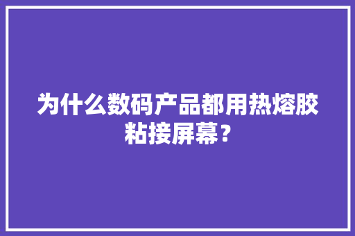 为什么数码产品都用热熔胶粘接屏幕？