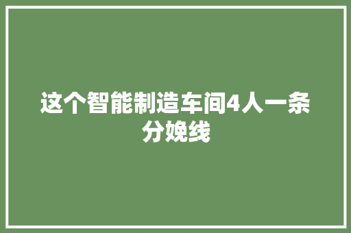 这个智能制造车间4人一条分娩线