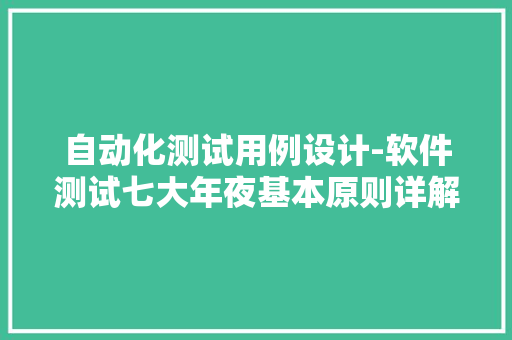 自动化测试用例设计-软件测试七大年夜基本原则详解