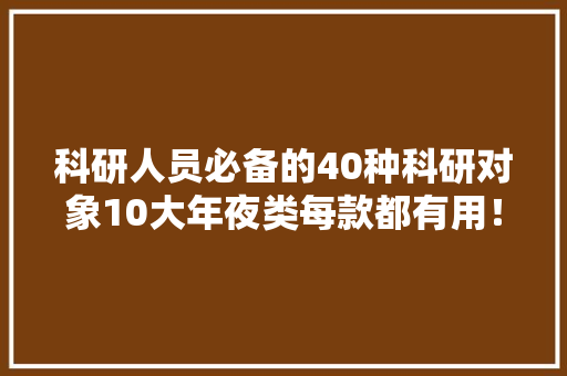 科研人员必备的40种科研对象10大年夜类每款都有用！