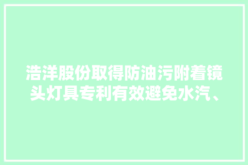 浩洋股份取得防油污附着镜头灯具专利有效避免水汽、油雾、灰尘等附着